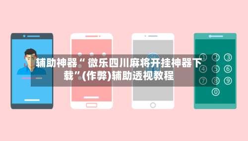 辅助神器“ 微乐四川麻将开挂神器下载”(作弊)辅助透视教程-第2张图片