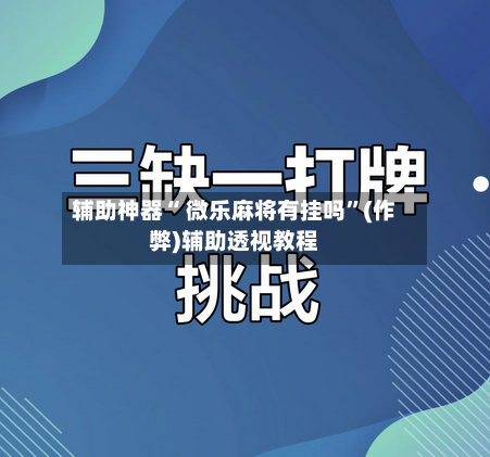 辅助神器“ 微乐麻将有挂吗”(作弊)辅助透视教程-第3张图片
