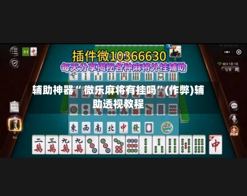 辅助神器“ 微乐麻将有挂吗”(作弊)辅助透视教程