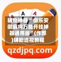 辅助神器“ 微乐安徽麻将万能开挂神器通用版”(作弊)辅助透视教程