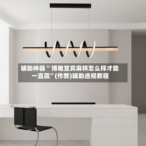 辅助神器“ 博雅宜宾麻将怎么样才能一直赢”(作弊)辅助透视教程