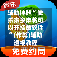 辅助神器“ 微乐家乡麻将可以开挂的软件	”(作弊)辅助透视教程-第2张图片