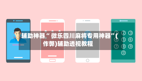 辅助神器“ 微乐四川麻将专用神器”(作弊)辅助透视教程-第2张图片