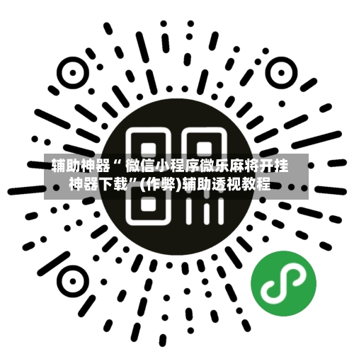 辅助神器“ 微信小程序微乐麻将开挂神器下载	”(作弊)辅助透视教程-第3张图片