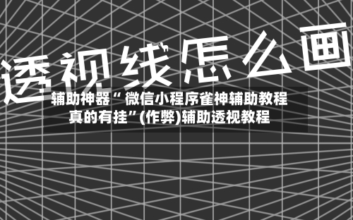 辅助神器“ 微信小程序雀神辅助教程真的有挂”(作弊)辅助透视教程