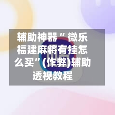 辅助神器“ 微乐福建麻将有挂怎么买	”(作弊)辅助透视教程-第2张图片