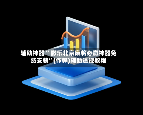 辅助神器“ 微乐北京麻将必赢神器免费安装”(作弊)辅助透视教程