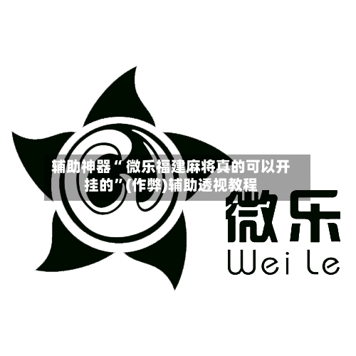 辅助神器“ 微乐福建麻将真的可以开挂的”(作弊)辅助透视教程-第3张图片