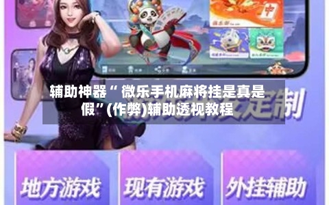 辅助神器“ 微乐手机麻将挂是真是假”(作弊)辅助透视教程-第3张图片