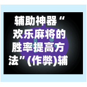 辅助神器“ 欢乐麻将的胜率提高方法”(作弊)辅助透视教程-第2张图片