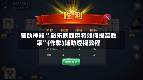 辅助神器“ 微乐陕西麻将如何提高胜率”(作弊)辅助透视教程