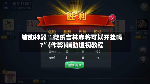 辅助神器“ 微乐吉林麻将可以开挂吗?”(作弊)辅助透视教程-第2张图片