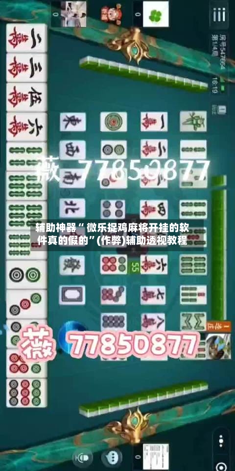 辅助神器“ 微乐捉鸡麻将开挂的软件真的假的”(作弊)辅助透视教程