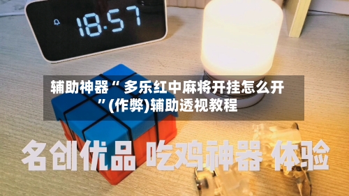 辅助神器“ 多乐红中麻将开挂怎么开”(作弊)辅助透视教程