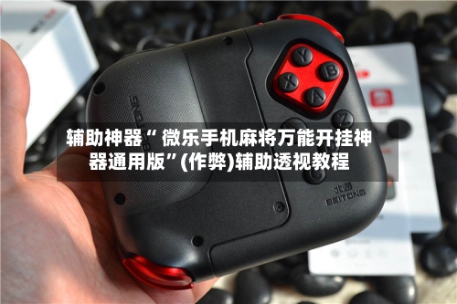 辅助神器“ 微乐手机麻将万能开挂神器通用版”(作弊)辅助透视教程
