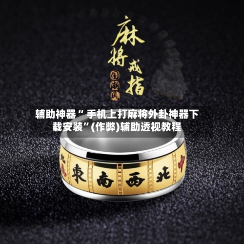 辅助神器“ 手机上打麻将外卦神器下载安装”(作弊)辅助透视教程