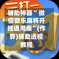 辅助神器“ 微信微乐麻将开挂通用版”(作弊)辅助透视教程