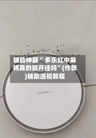 辅助神器“ 多乐红中麻将真的能开挂吗”(作弊)辅助透视教程