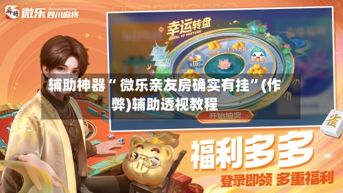 辅助神器“ 微乐亲友房确实有挂”(作弊)辅助透视教程