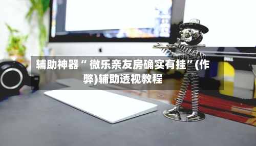 辅助神器“ 微乐亲友房确实有挂”(作弊)辅助透视教程-第2张图片