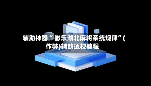 辅助神器“ 微乐湖北麻将系统规律”(作弊)辅助透视教程