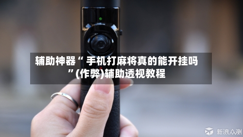 辅助神器“ 手机打麻将真的能开挂吗”(作弊)辅助透视教程