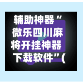 辅助神器“ 微乐四川麻将开挂神器下载软件”(作弊)辅助透视教程-第2张图片