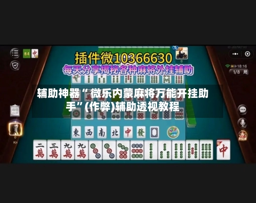 辅助神器“ 微乐内蒙麻将万能开挂助手”(作弊)辅助透视教程-第2张图片