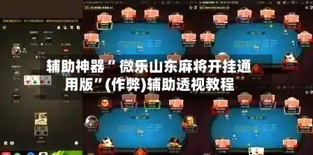 辅助神器“ 微乐山东麻将开挂通用版”(作弊)辅助透视教程-第2张图片