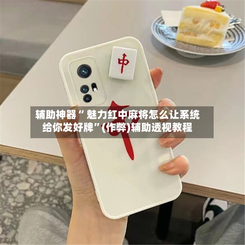 辅助神器“ 魅力红中麻将怎么让系统给你发好牌”(作弊)辅助透视教程