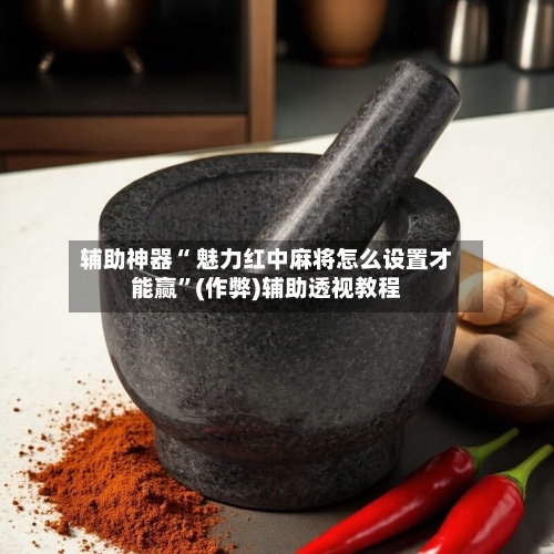 辅助神器“ 魅力红中麻将怎么设置才能赢”(作弊)辅助透视教程