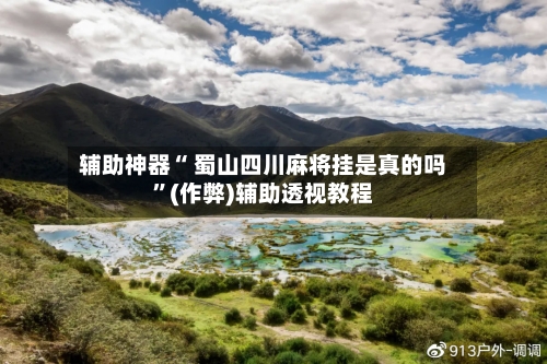 辅助神器“ 蜀山四川麻将挂是真的吗”(作弊)辅助透视教程