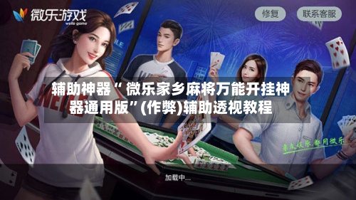 辅助神器“ 微乐家乡麻将万能开挂神器通用版”(作弊)辅助透视教程