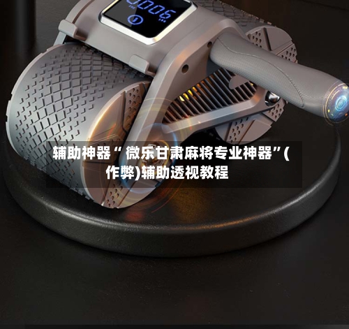 辅助神器“ 微乐甘肃麻将专业神器”(作弊)辅助透视教程