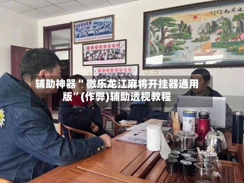 辅助神器“ 微乐龙江麻将开挂器通用版”(作弊)辅助透视教程-第2张图片