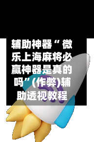 辅助神器“ 微乐上海麻将必赢神器是真的吗”(作弊)辅助透视教程