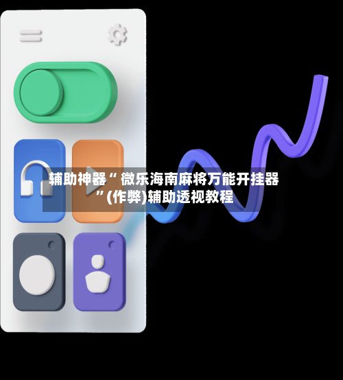 辅助神器“ 微乐海南麻将万能开挂器”(作弊)辅助透视教程