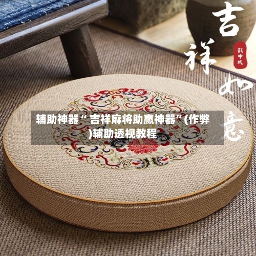 辅助神器“ 吉祥麻将助赢神器	”(作弊)辅助透视教程-第3张图片