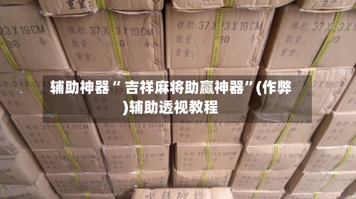 辅助神器“ 吉祥麻将助赢神器”(作弊)辅助透视教程