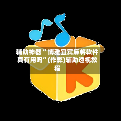 辅助神器“ 博雅宜宾麻将软件真有用吗”(作弊)辅助透视教程