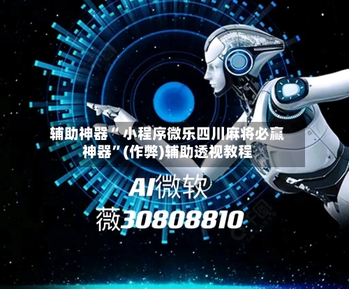 辅助神器“ 小程序微乐四川麻将必赢神器”(作弊)辅助透视教程