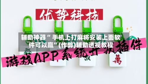 辅助神器“ 手机上打麻将安装上面软件可以赢”(作弊)辅助透视教程