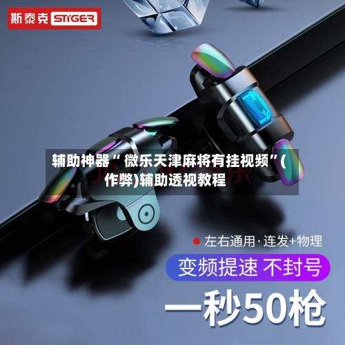 辅助神器“ 微乐天津麻将有挂视频”(作弊)辅助透视教程