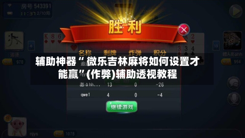 辅助神器“ 微乐吉林麻将如何设置才能赢”(作弊)辅助透视教程-第2张图片