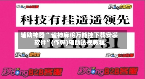 辅助神器“ 雀神麻将万能挂下载安装软件”(作弊)辅助透视教程