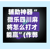辅助神器“ 微乐四川麻将怎么打才能赢”(作弊)辅助透视教程-第2张图片