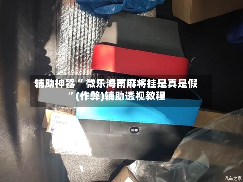 辅助神器“ 微乐海南麻将挂是真是假	”(作弊)辅助透视教程-第3张图片