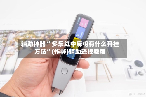 辅助神器“ 多乐红中麻将有什么开挂方法”(作弊)辅助透视教程