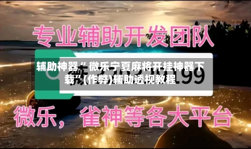 辅助神器“ 微乐宁夏麻将开挂神器下载”(作弊)辅助透视教程