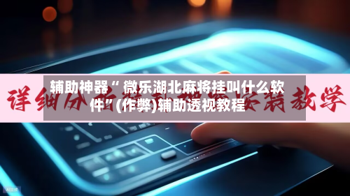 辅助神器“ 微乐湖北麻将挂叫什么软件	”(作弊)辅助透视教程-第2张图片